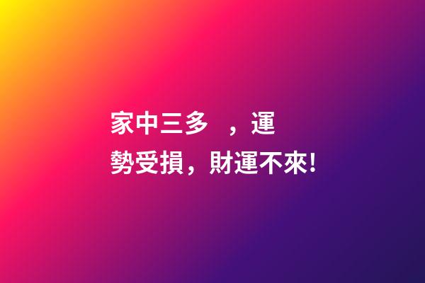 家中三多，運勢受損，財運不來!